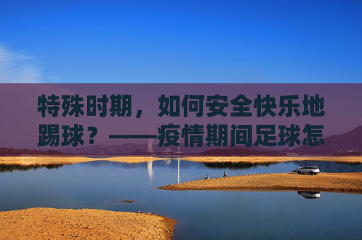 特殊时期,如何安全快乐地踢球?——疫情期间足球怎么打全攻略
