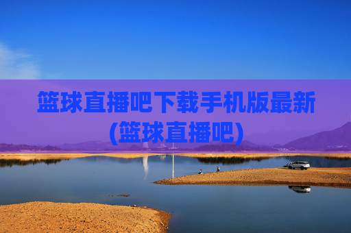 篮球直播吧下载手机版最新(篮球直播吧)