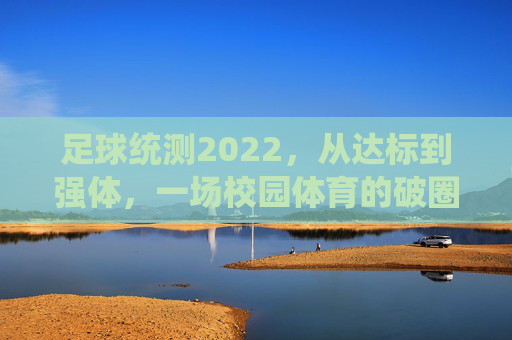 足球统测2022,从达标到强体,一场校园体育的破圈突围
