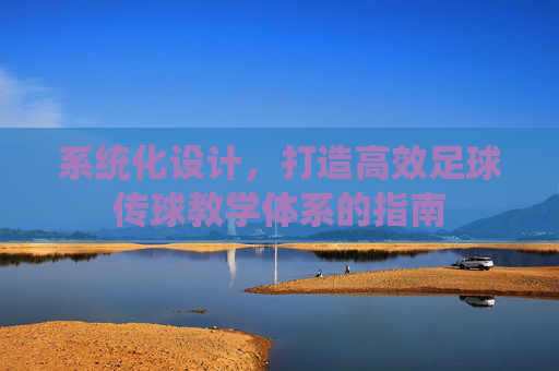 系统化设计,打造高效足球传球教学体系的指南