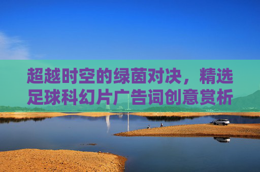 超越时空的绿茵对决,精选足球科幻片广告词创意赏析