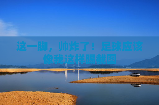 这一脚,帅炸了!足球应该像我这样踢截图