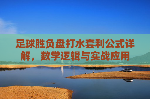 足球胜负盘打水套利公式详解，数学逻辑与实战应用