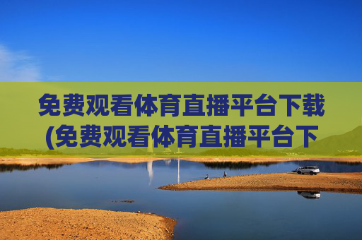 免费观看体育直播平台下载(免费观看体育直播平台下载安装)