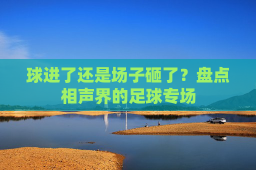 球进了还是场子砸了?盘点相声界的足球专场
