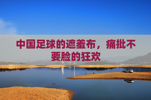 中国足球的遮羞布,痛批不要脸的狂欢