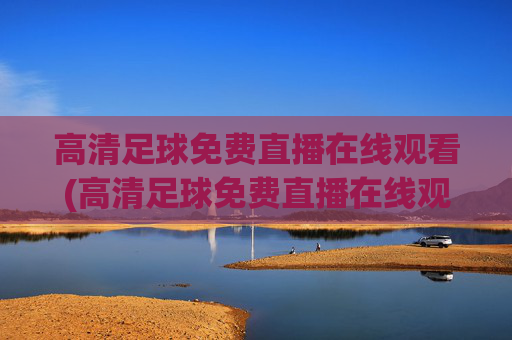高清足球免费直播在线观看(高清足球免费直播在线观看视频)