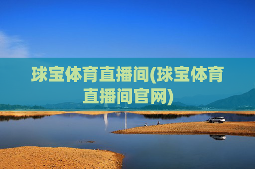 球宝体育直播间(球宝体育直播间官网)