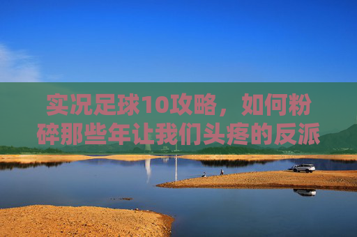 实况足球10攻略,如何粉碎那些年让我们头疼的反派球队