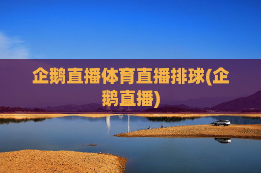 企鹅直播体育直播排球(企鹅直播)