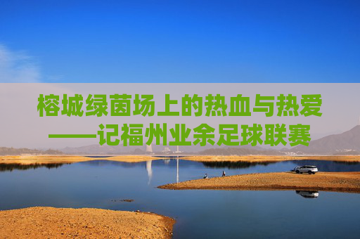 榕城绿茵场上的热血与热爱——记福州业余足球联赛
