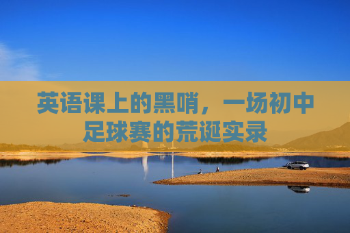 英语课上的黑哨,一场初中足球赛的荒诞实录