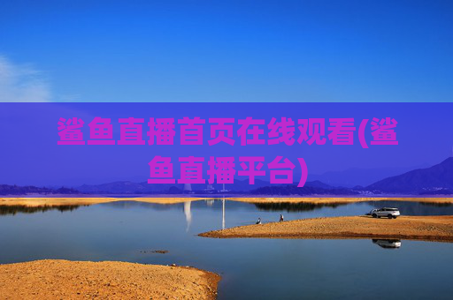 鲨鱼直播首页在线观看(鲨鱼直播平台)