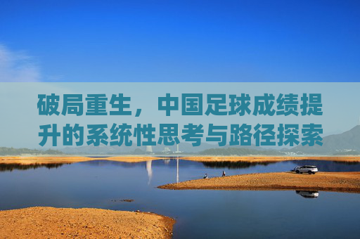 破局重生,中国足球成绩提升的系统性思考与路径探索