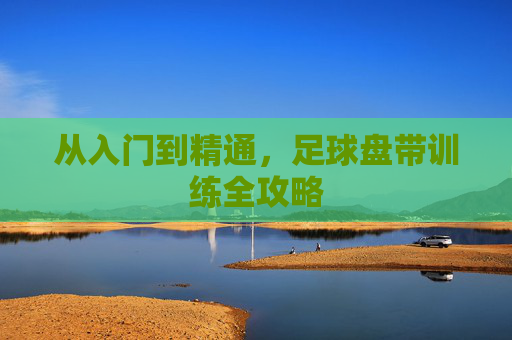 从入门到精通,足球盘带训练全攻略