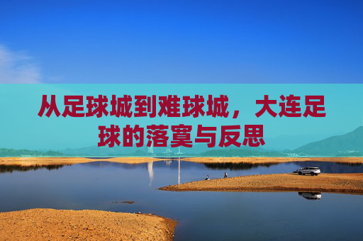 从足球城到难球城,大连足球的落寞与反思