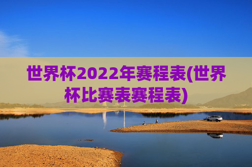 世界杯2022年赛程表(世界杯比赛表赛程表)