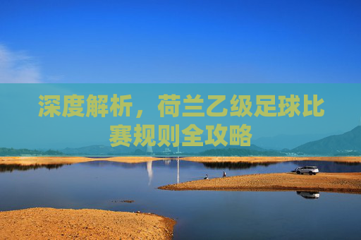 深度解析,荷兰乙级足球比赛规则全攻略