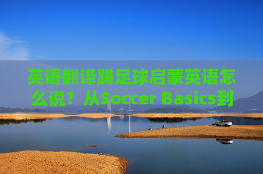 英语翻译踢足球启蒙英语怎么说?从Soccer Basics到Youth Soccer全解析