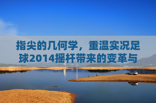 指尖的几何学，重温实况足球2014摇杆带来的变革与感动