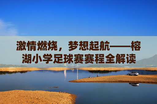 激情燃烧,梦想起航——榕湖小学足球赛赛程全解读