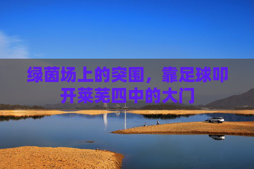 绿茵场上的突围,靠足球叩开莱芜四中的大门
