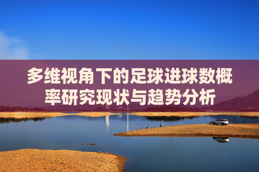 多维视角下的足球进球数概率研究现状与趋势分析