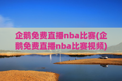 企鹅免费直播nba比赛(企鹅免费直播nba比赛视频)