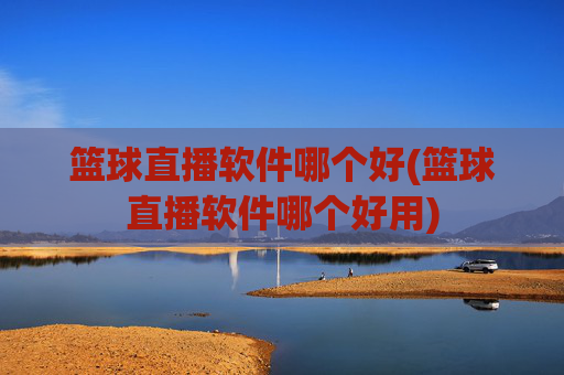 篮球直播软件哪个好(篮球直播软件哪个好用)