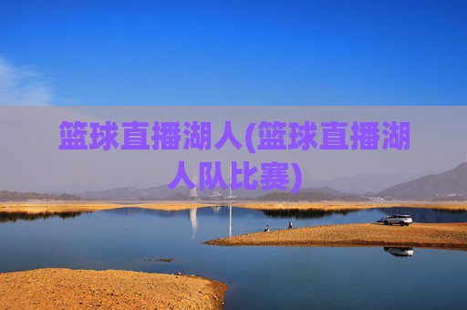 篮球直播湖人(篮球直播湖人队比赛)
