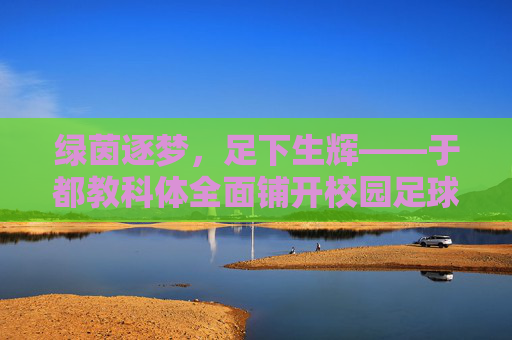 绿茵逐梦，足下生辉——于都教科体全面铺开校园足球工作