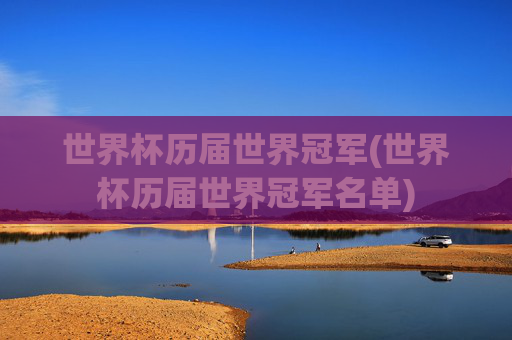 世界杯历届世界冠军(世界杯历届世界冠军名单)