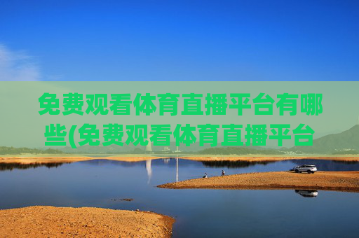 免费观看体育直播平台有哪些(免费观看体育直播平台有哪些软件)