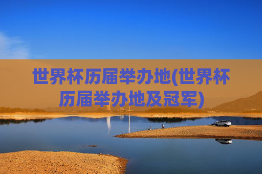 世界杯历届举办地(世界杯历届举办地及冠军)