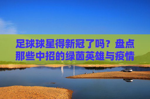 足球球星得新冠了吗?盘点那些中招的绿茵英雄与疫情下的足坛