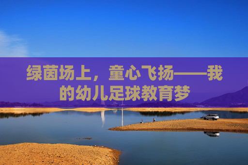 绿茵场上,童心飞扬——我的幼儿足球教育梦