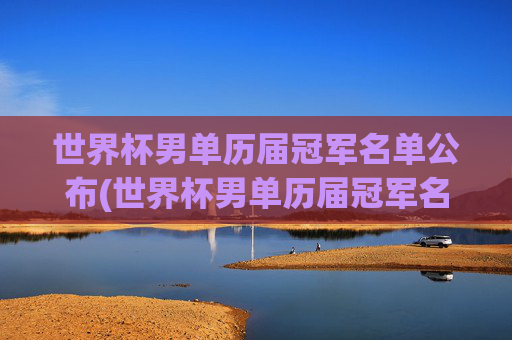 世界杯男单历届冠军名单公布(世界杯男单历届冠军名单公布时间)