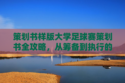 策划书样版大学足球赛策划书全攻略,从筹备到执行的完整指南