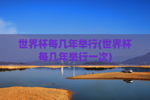 世界杯每几年举行(世界杯每几年举行一次)