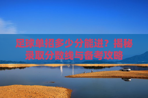 足球单招多少分能进?揭秘录取分数线与备考攻略
