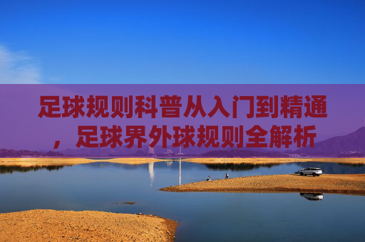 足球规则科普从入门到精通,足球界外球规则全解析