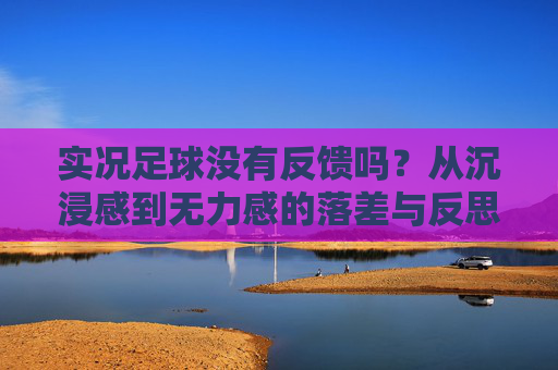 实况足球没有反馈吗？从沉浸感到无力感的落差与反思