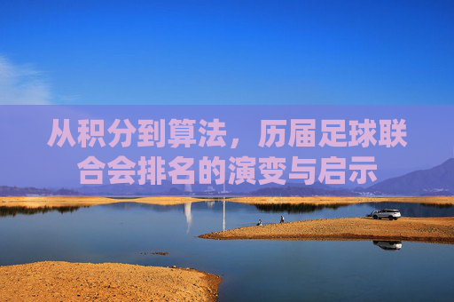 从积分到算法，历届足球联合会排名的演变与启示