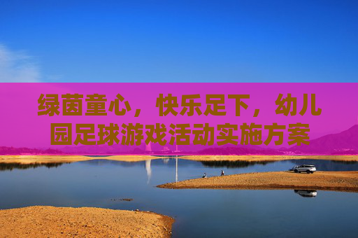 绿茵童心,快乐足下,幼儿园足球游戏活动实施方案