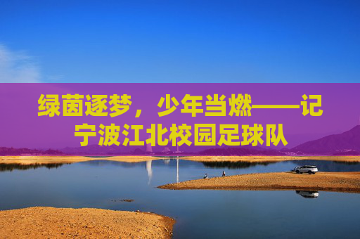 绿茵逐梦,少年当燃——记宁波江北校园足球队