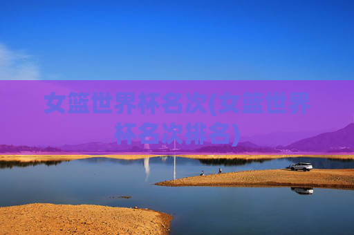 女篮世界杯名次(女篮世界杯名次排名)