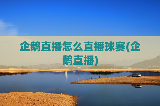 企鹅直播怎么直播球赛(企鹅直播)