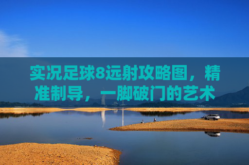 实况足球8远射攻略图,精准制导,一脚破门的艺术
