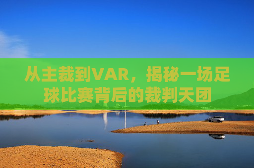 从主裁到VAR,揭秘一场足球比赛背后的裁判天团