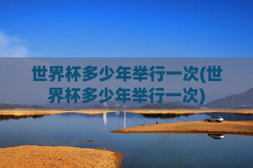 世界杯多少年举行一次(世界杯多少年举行一次)